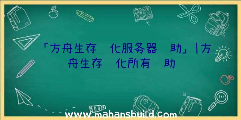 「方舟生存进化服务器辅助」|方舟生存进化所有辅助